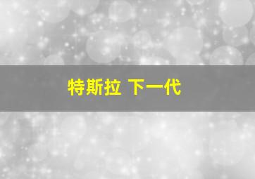 特斯拉 下一代